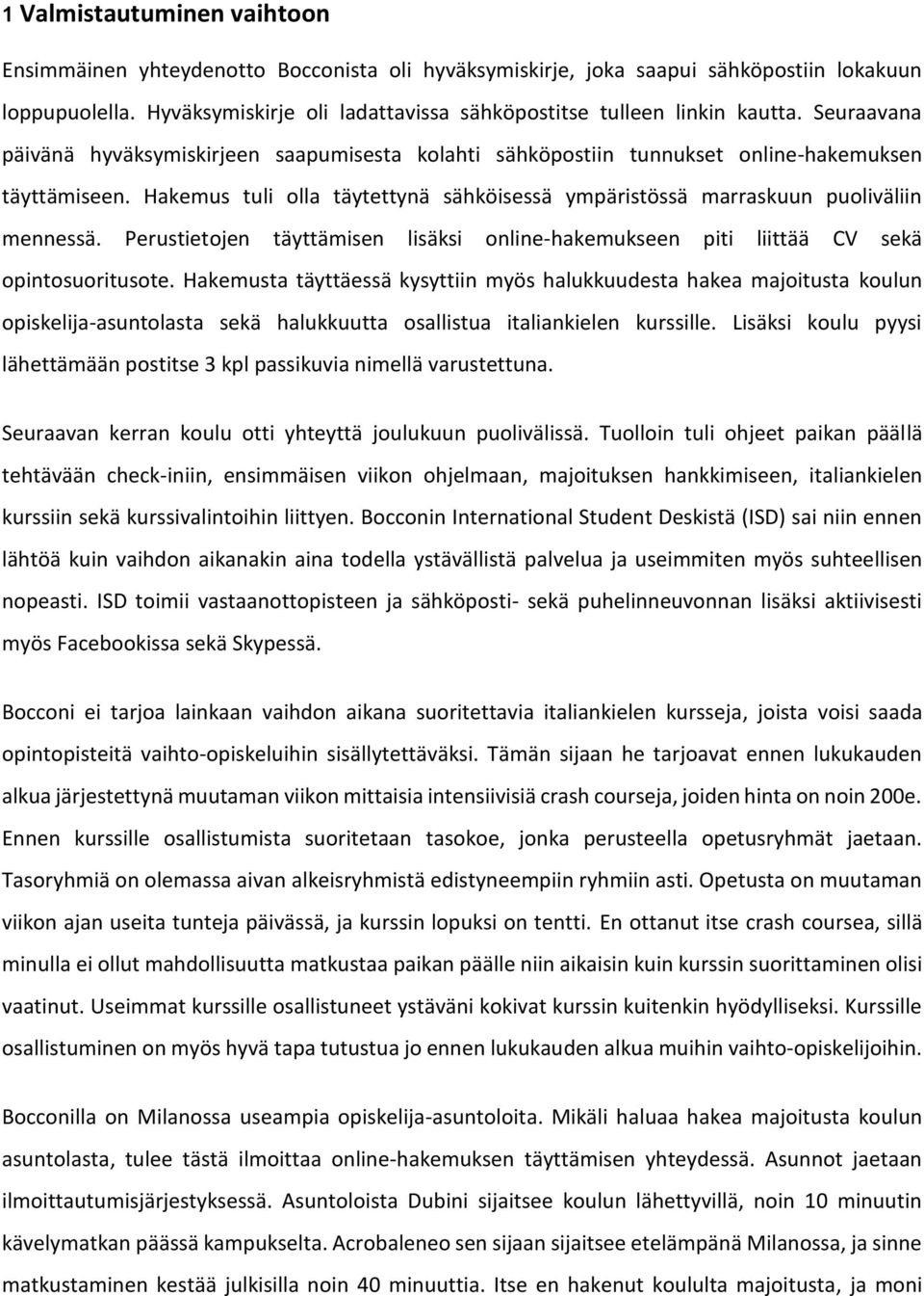 Hakemus tuli olla täytettynä sähköisessä ympäristössä marraskuun puoliväliin mennessä. Perustietojen täyttämisen lisäksi online-hakemukseen piti liittää CV sekä opintosuoritusote.