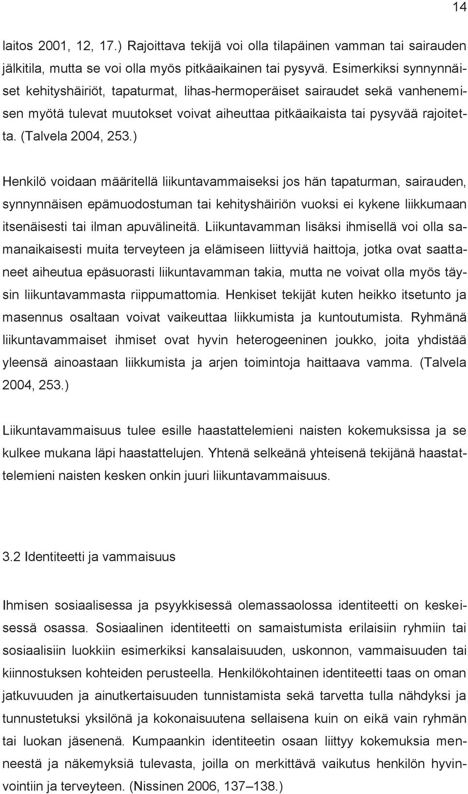 ) Henkilö voidaan määritellä liikuntavammaiseksi jos hän tapaturman, sairauden, synnynnäisen epämuodostuman tai kehityshäiriön vuoksi ei kykene liikkumaan itsenäisesti tai ilman apuvälineitä.