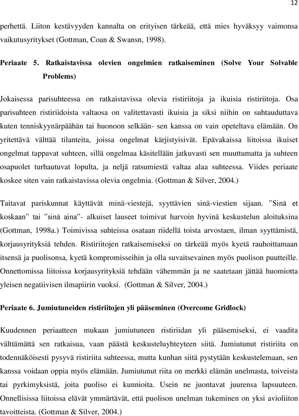 Osa parisuhteen ristiriidoista valtaosa on valitettavasti ikuisia ja siksi niihin on suhtauduttava kuten tenniskyynärpäähän tai huonoon selkään- sen kanssa on vain opeteltava elämään.