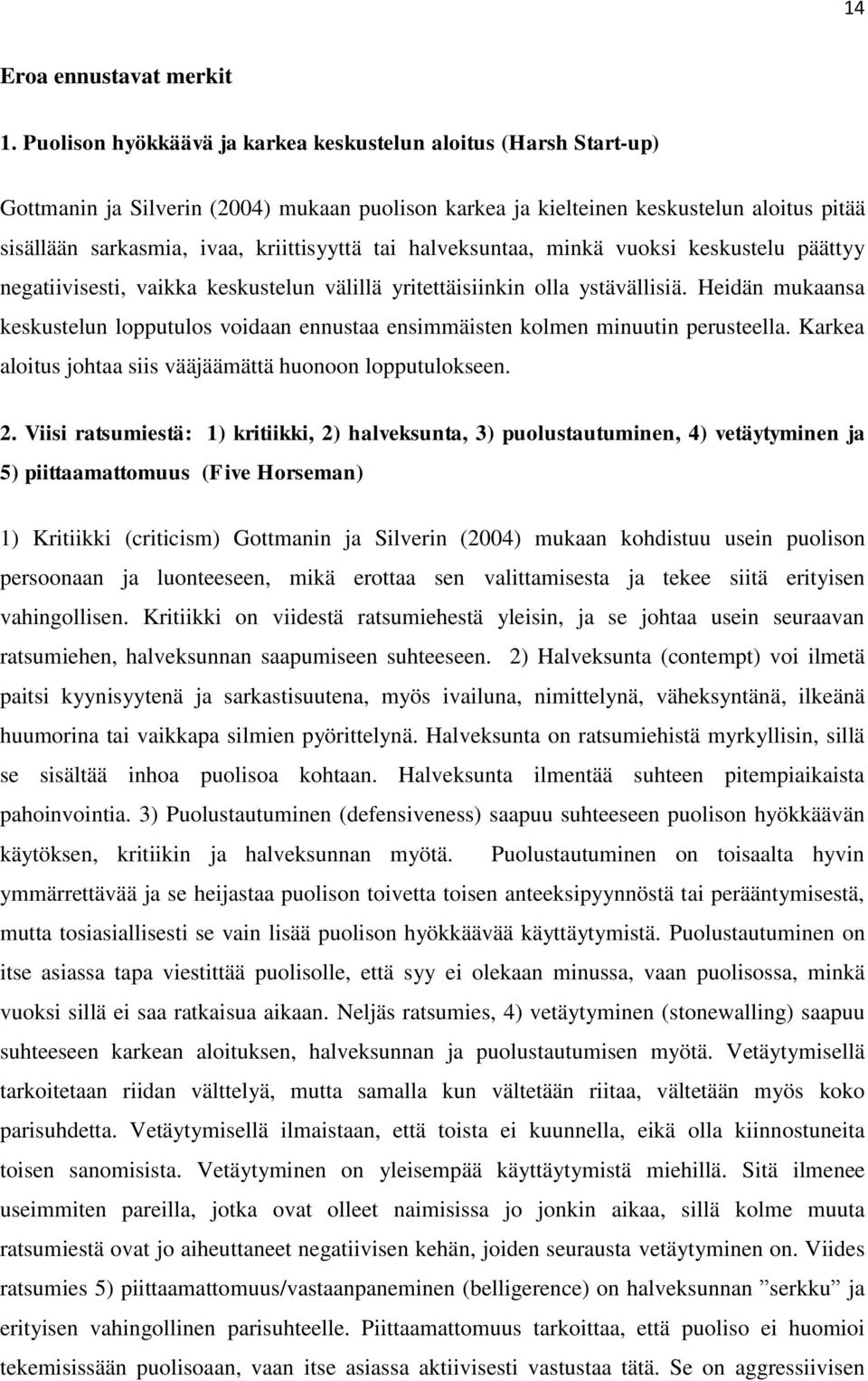 tai halveksuntaa, minkä vuoksi keskustelu päättyy negatiivisesti, vaikka keskustelun välillä yritettäisiinkin olla ystävällisiä.