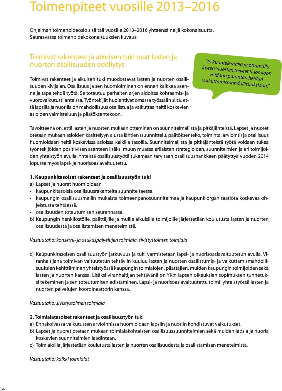 osallisuuden kivijalan. Osallisuus ja sen huomioiminen on ennen kaikkea asenne ja tapa tehdä työtä. Se toteutuu parhaiten arjen aidoissa kohtaamis- ja vuorovaikutustilanteissa.