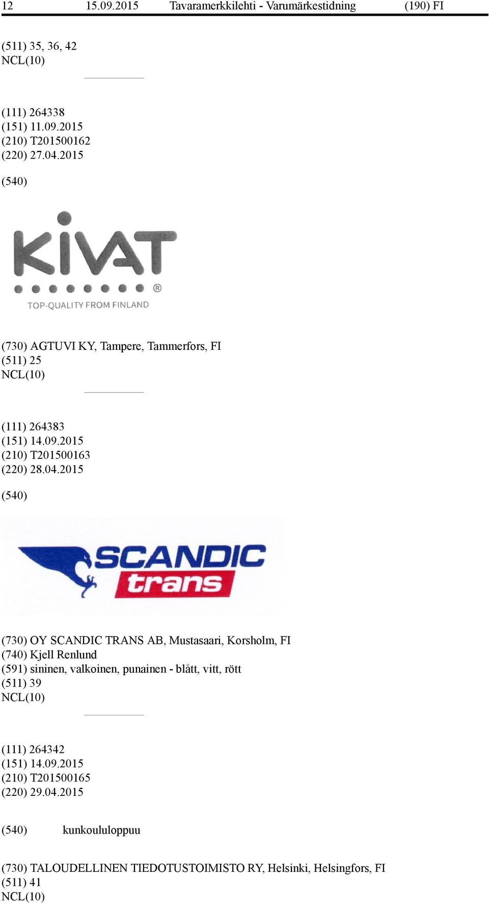 2015 (730) OY SCANDIC TRANS AB, Mustasaari, Korsholm, FI (740) Kjell Renlund (591) sininen, valkoinen, punainen -