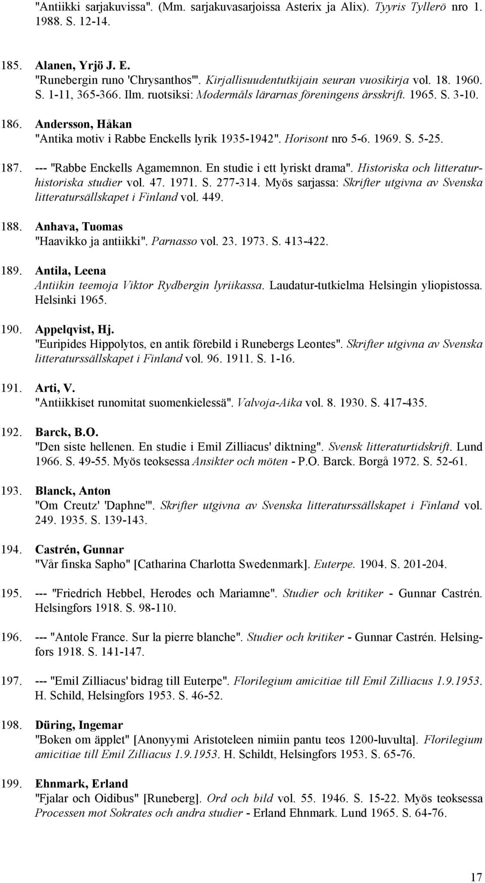 Andersson, Håkan "Antika motiv i Rabbe Enckells lyrik 1935-1942". Horisont nro 5-6. 1969. S. 5-25. 187. --- "Rabbe Enckells Agamemnon. En studie i ett lyriskt drama".