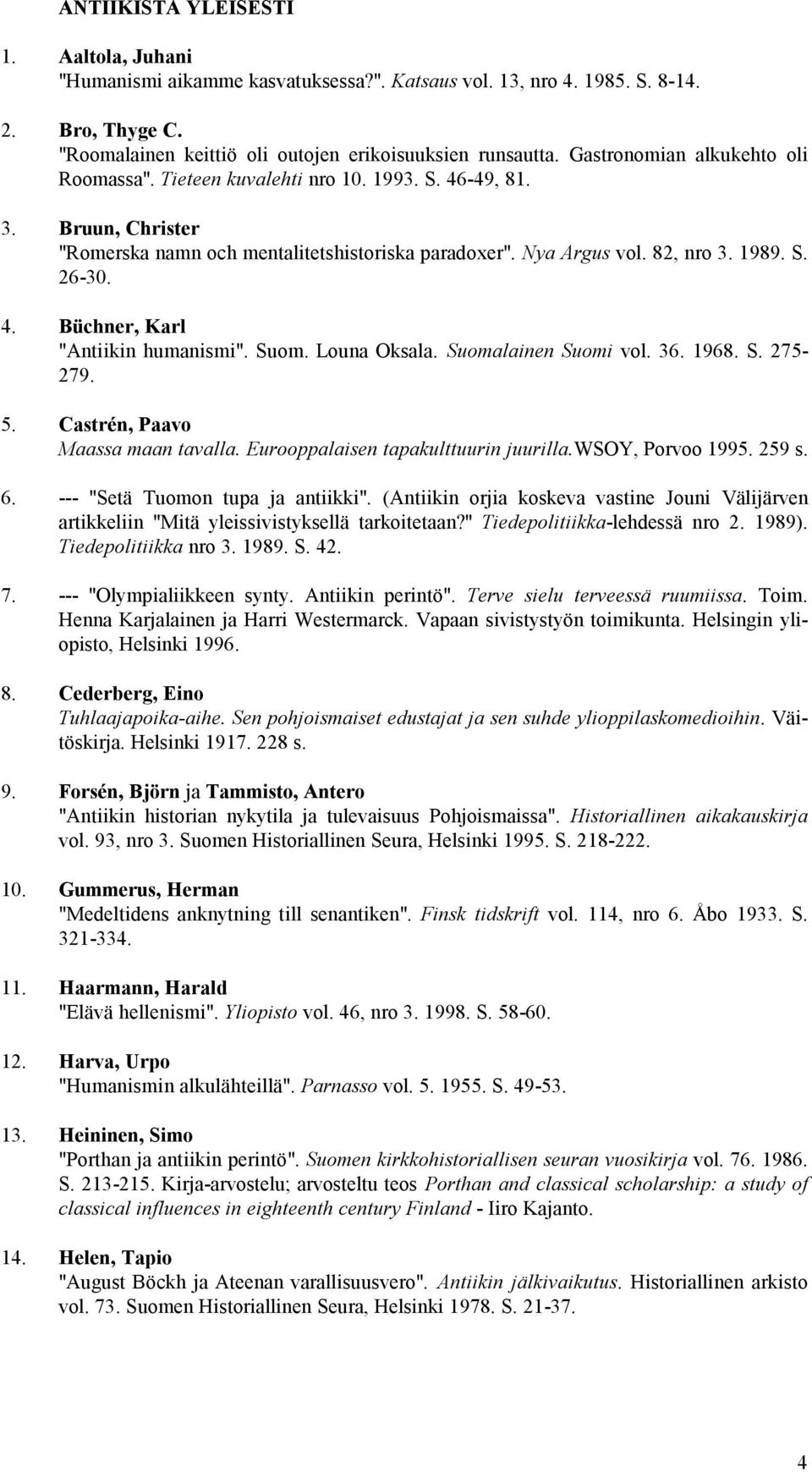 Suom. Louna Oksala. Suomalainen Suomi vol. 36. 1968. S. 275-279. 5. Castrén, Paavo Maassa maan tavalla. Eurooppalaisen tapakulttuurin juurilla.wsoy, Porvoo 1995. 259 s. 6.