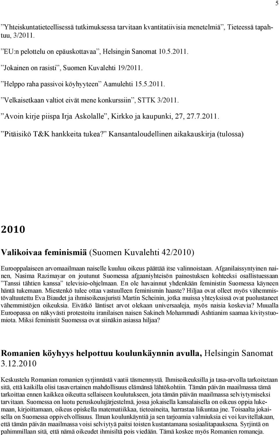 Kansantaloudellinen aikakauskirja (tulossa) 2010 Valikoivaa feminismiä (Suomen Kuvalehti 42/2010) Eurooppalaiseen arvomaailmaan naiselle kuuluu oikeus päättää itse valinnoistaan.