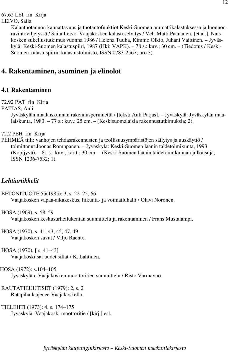 Jyväskylä: Keski-Suomen kalastuspiiri, 1987 (Hki: VAPK). 78 s.: kuv.; 30 cm. (Tiedotus / Keski- Suomen kalastuspiirin kalastustoimisto, ISSN 0783-2567; nro 3). 12 4.