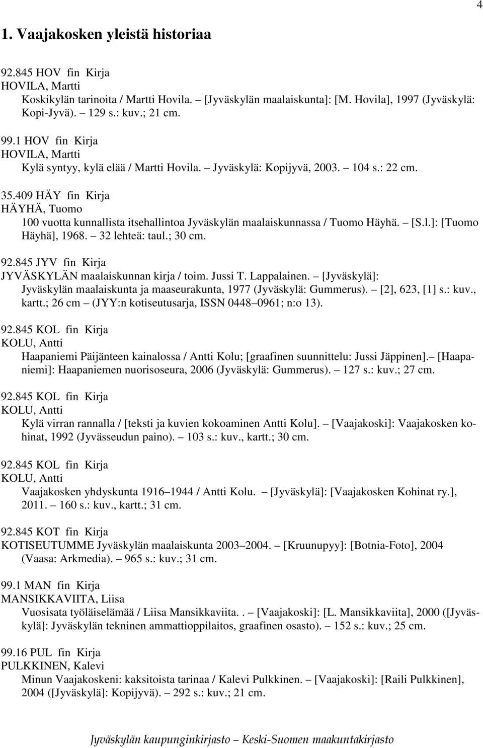 409 HÄY fin Kirja HÄYHÄ, Tuomo 100 vuotta kunnallista itsehallintoa Jyväskylän maalaiskunnassa / Tuomo Häyhä. [S.l.]: [Tuomo Häyhä], 1968. 32 lehteä: taul.; 30 cm. 92.