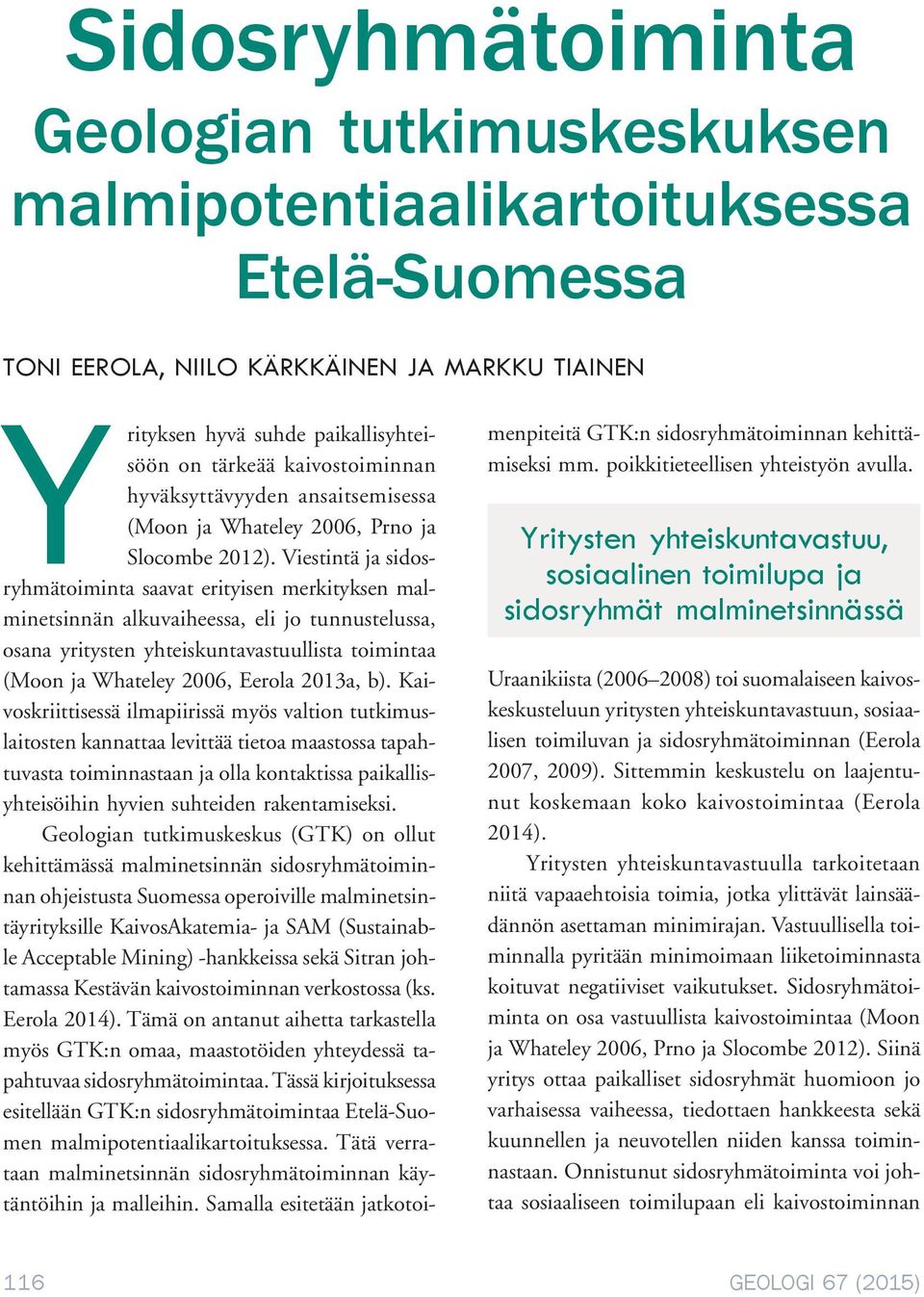 Viestintä ja sidosryhmätoiminta saavat erityisen merkityksen malminetsinnän alkuvaiheessa, eli jo tunnustelussa, osana yritysten yhteiskuntavastuullista toimintaa (Moon ja Whateley 2006, Eerola