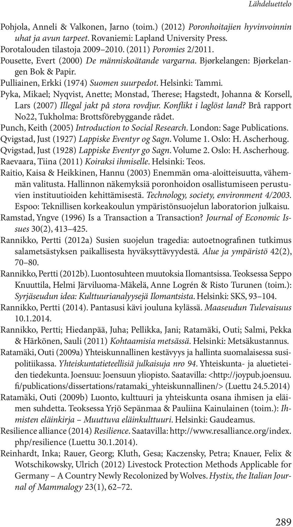 Pyka, Mikael; Nyqvist, Anette; Monstad, Therese; Hagstedt, Johanna & Korsell, Lars (2007) Illegal jakt på stora rovdjur. Konflikt i laglöst land? Brå rapport No22, Tukholma: Brottsförebyggande rådet.