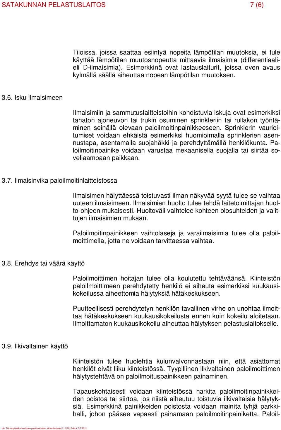 Isku ilmaisimeen Ilmaisimiin ja sammutuslaitteistoihin kohdistuvia iskuja ovat esimerkiksi tahaton ajoneuvon tai trukin osuminen sprinkleriin tai rullakon työntäminen seinällä olevaan