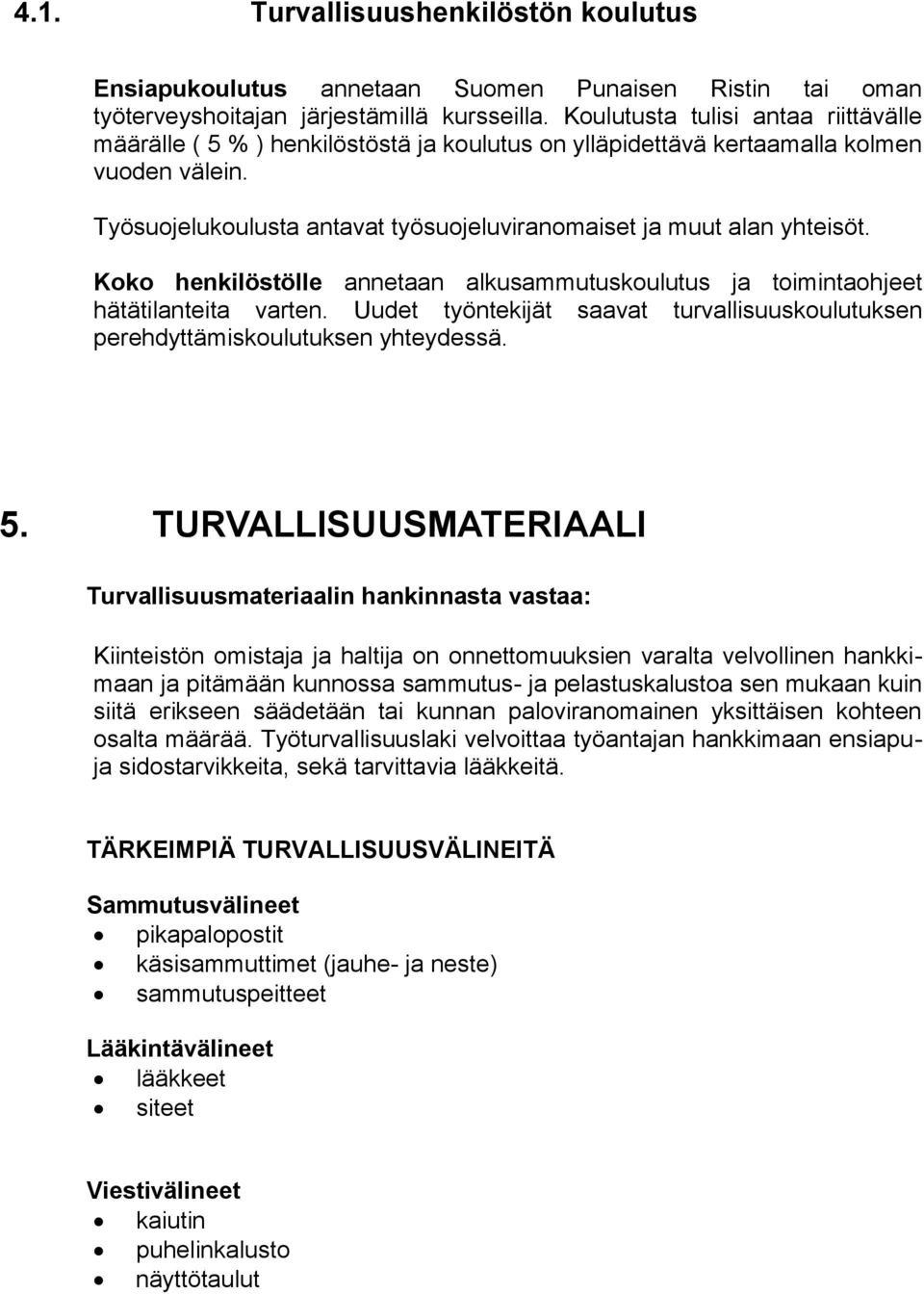 Työsuojelukoulusta antavat työsuojeluviranomaiset ja muut alan yhteisöt. Koko henkilöstölle annetaan alkusammutuskoulutus ja toimintaohjeet hätätilanteita varten.