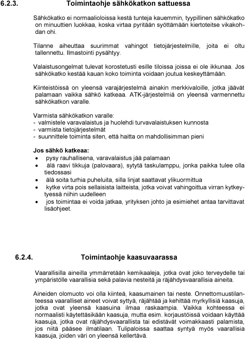 Tilanne aiheuttaa suurimmat vahingot tietojärjestelmille, joita ei oltu tallennettu. Ilmastointi pysähtyy. Valaistusongelmat tulevat korostetusti esille tiloissa joissa ei ole ikkunaa.