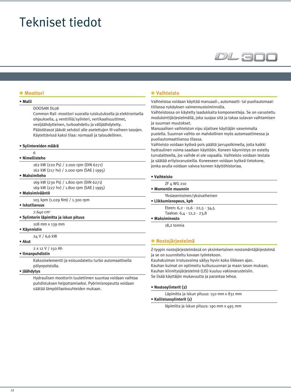 000 rpm (DIN 6271) 162 kw (217 hv) / 2.000 rpm (SAE J 1995) Maksimiteho 169 kw (230 Ps) / 1.800 rpm (DIN 6271) 169 kw (227 hv) / 1.800 rpm (SAE J 1995) Maksimivääntö 105 kpm (1.029 Nm) / 1.