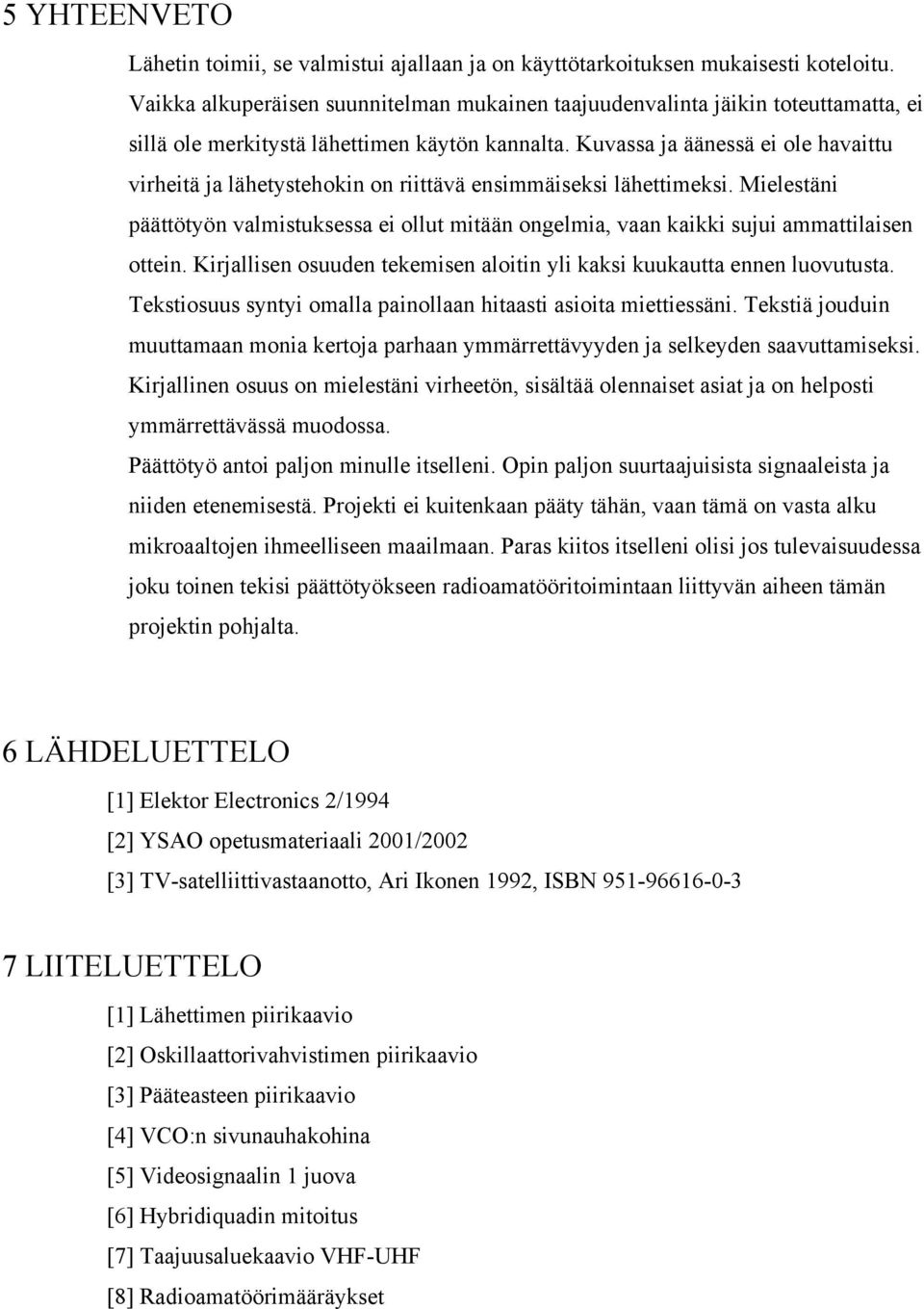 Kuvassa ja äänessä ei ole havaittu virheitä ja lähetystehokin on riittävä ensimmäiseksi lähettimeksi.