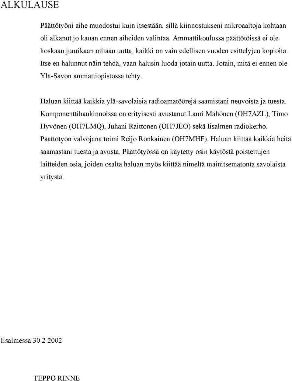 Jotain, mitä ei ennen ole Ylä-Savon ammattiopistossa tehty. Haluan kiittää kaikkia ylä-savolaisia radioamatöörejä saamistani neuvoista ja tuesta.