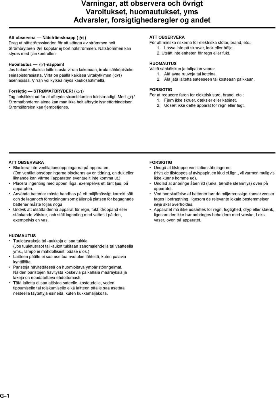 Virta on päällä kaikissa virtakytkimen ( ) asennoissa. Virran voi kytkeä myös kaukosäätimellä. Forsigtig STRØMAFBRYDER! ( ) Tag netstikket ud for at afbryde strømtilførslen fuldstændigt.