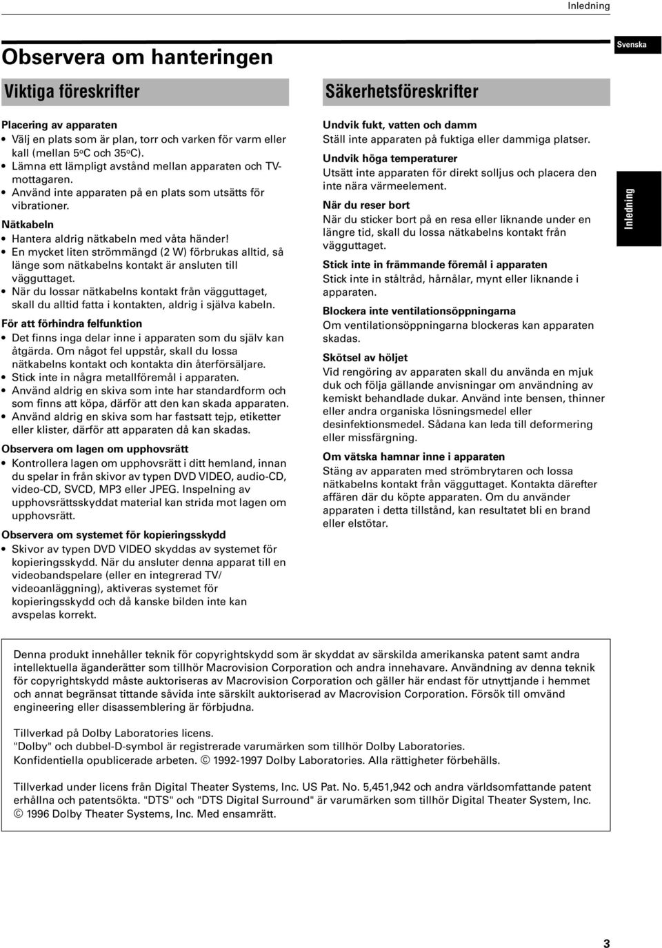 En mycket liten strömmängd ( W) förbrukas alltid, så länge som nätkabelns kontakt är ansluten till vägguttaget.