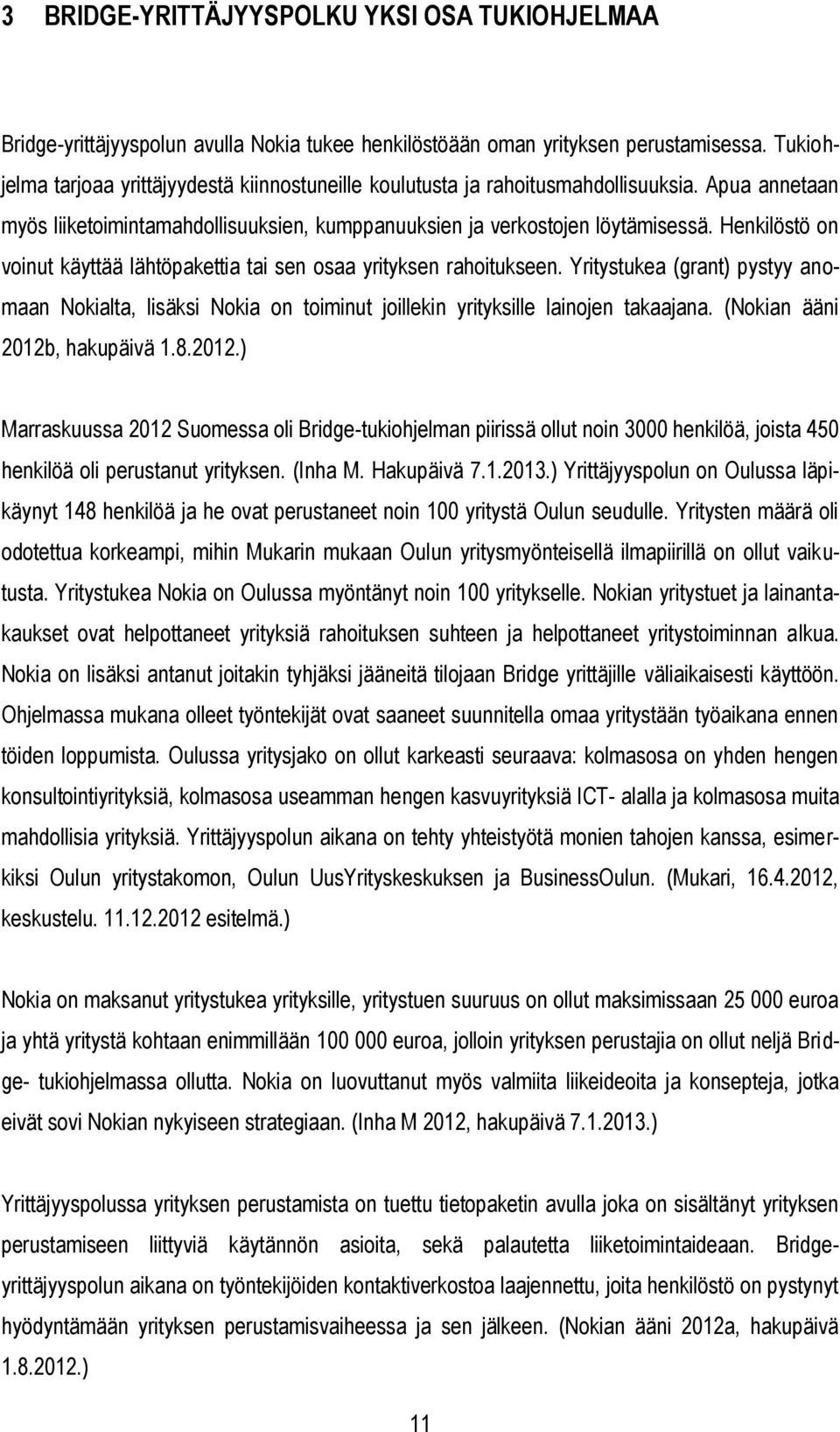 Henkilöstö on voinut käyttää lähtöpakettia tai sen osaa yrityksen rahoitukseen. Yritystukea (grant) pystyy anomaan Nokialta, lisäksi Nokia on toiminut joillekin yrityksille lainojen takaajana.