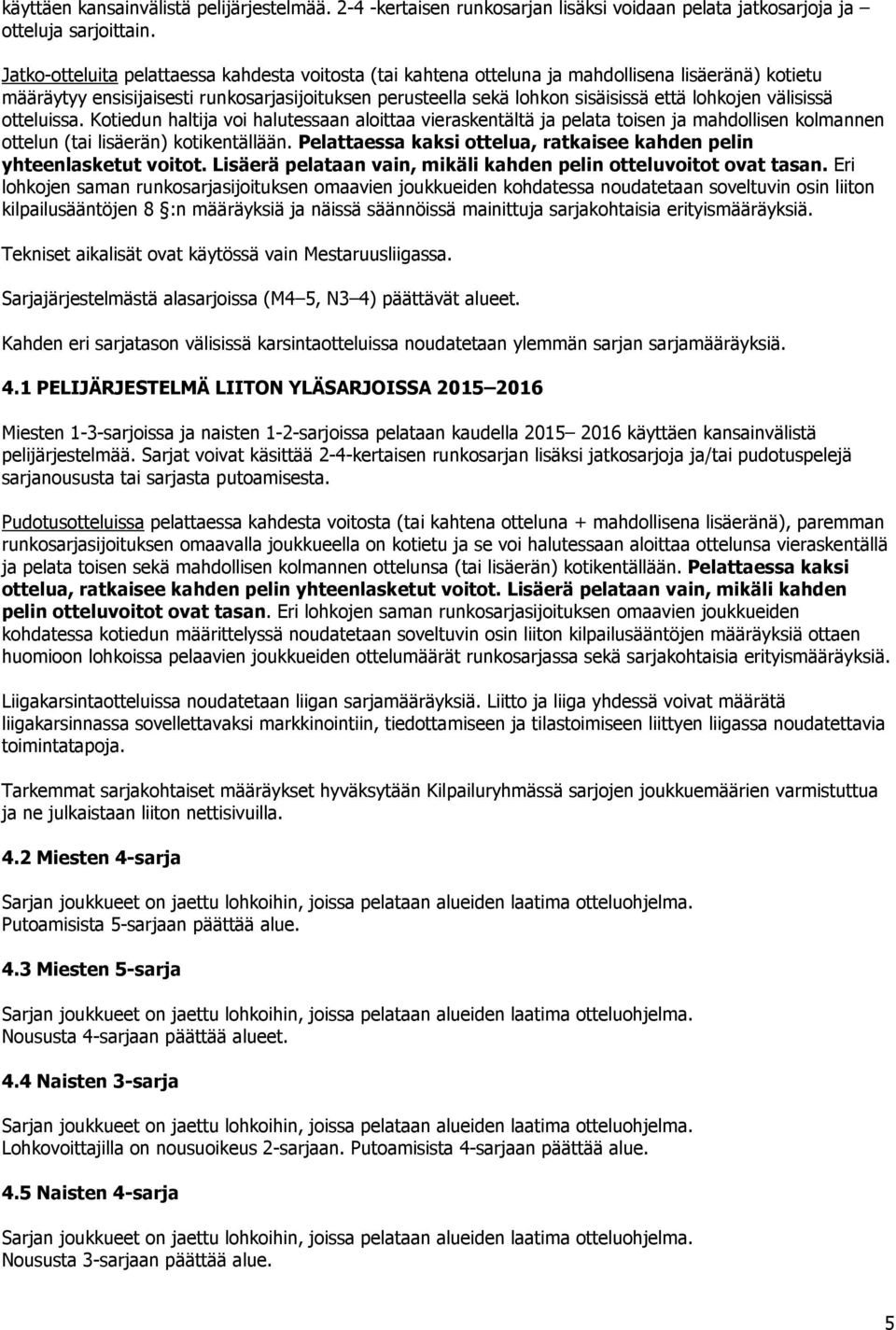 välisissä otteluissa. Kotiedun haltija voi halutessaan aloittaa vieraskentältä ja pelata toisen ja mahdollisen kolmannen ottelun (tai lisäerän) kotikentällään.