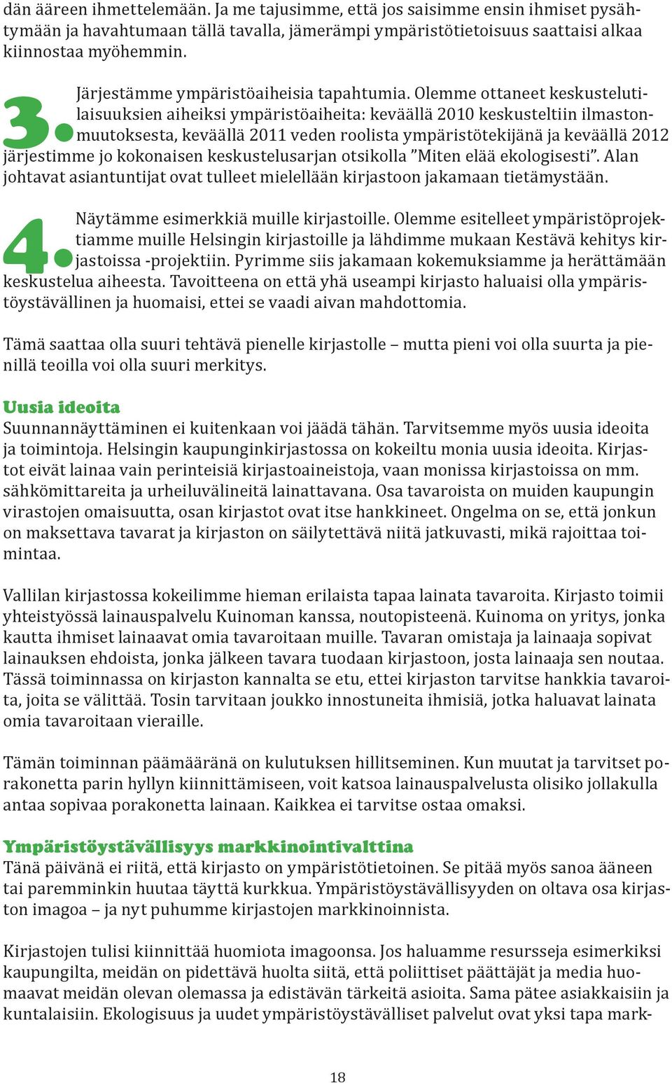 Olemme ottaneet keskustelutilaisuuksien aiheiksi ympäristöaiheita: keväällä 2010 keskusteltiin ilmastonmuutoksesta, keväällä 2011 veden roolista ympäristötekijänä ja keväällä 2012 3.