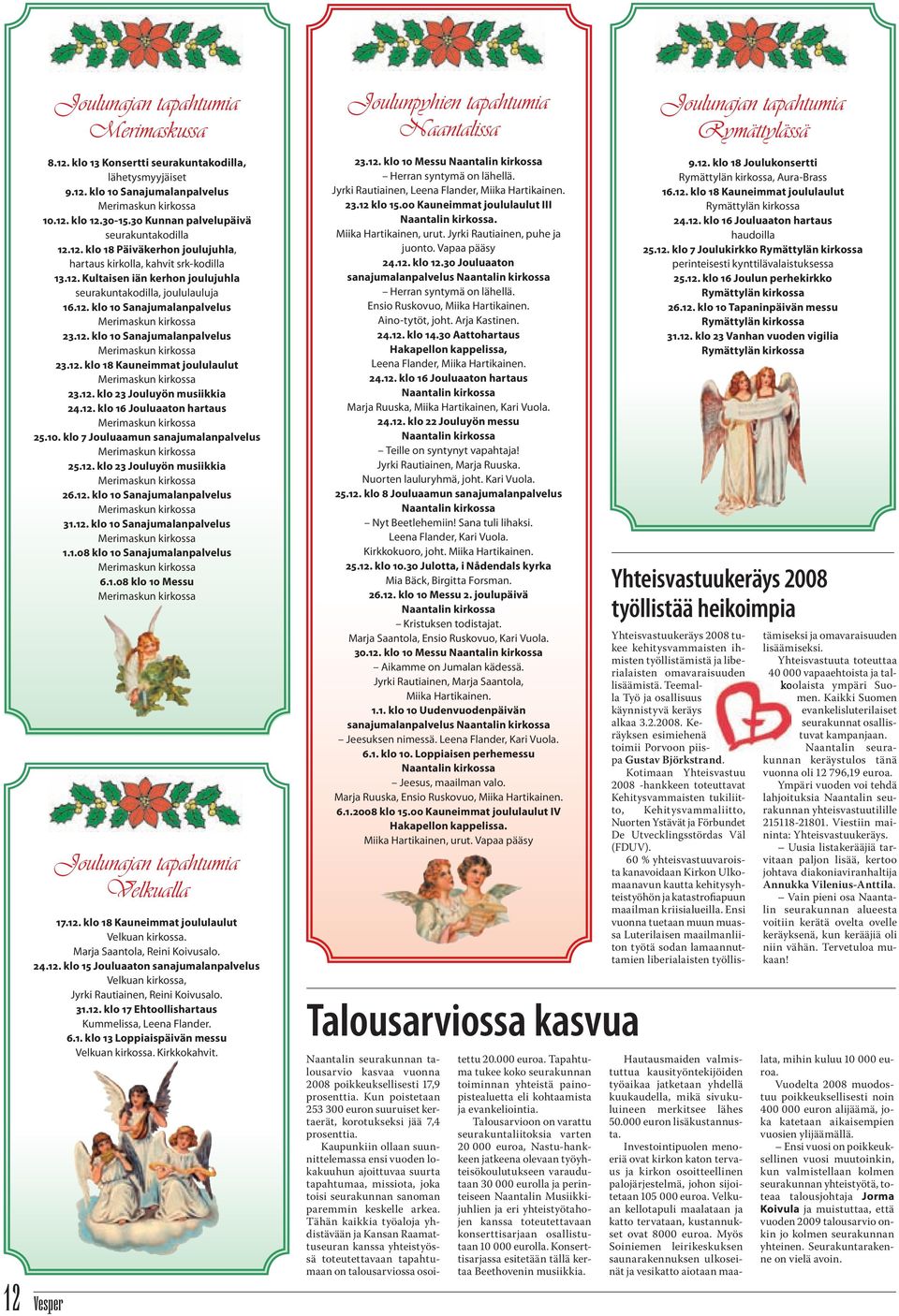 12. klo 10 Sanajumalanpalvelus 23.12. klo 10 Sanajumalanpalvelus 23.12. klo 18 Kauneimmat joululaulut 23.12. klo 23 Jouluyön musiikkia 24.12. klo 16 Jouluaaton hartaus 25.10. klo 7 Jouluaamun sanajumalanpalvelus 25.