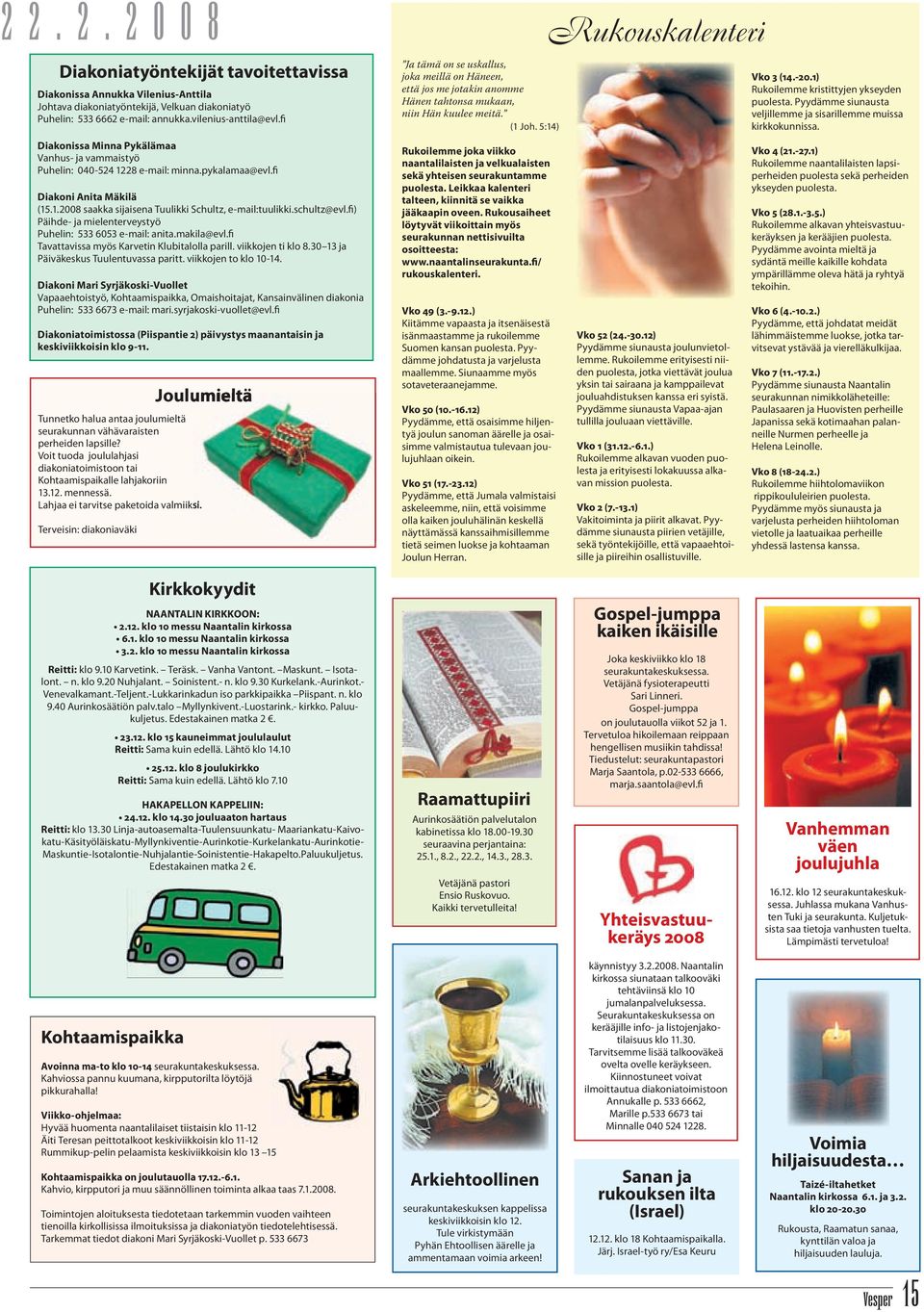 1) Rukoilemme kristittyjen ykseyden puolesta. Pyydämme siunausta veljillemme ja sisarillemme muissa kirkkokunnissa.