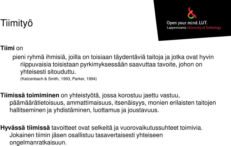 (Katzenbach & Smith, 1993, Parker, 1994) Tiimissä toimiminen on yhteistyötä, jossa korostuu jaettu vastuu, päämäärätietoisuus, ammattimaisuus,