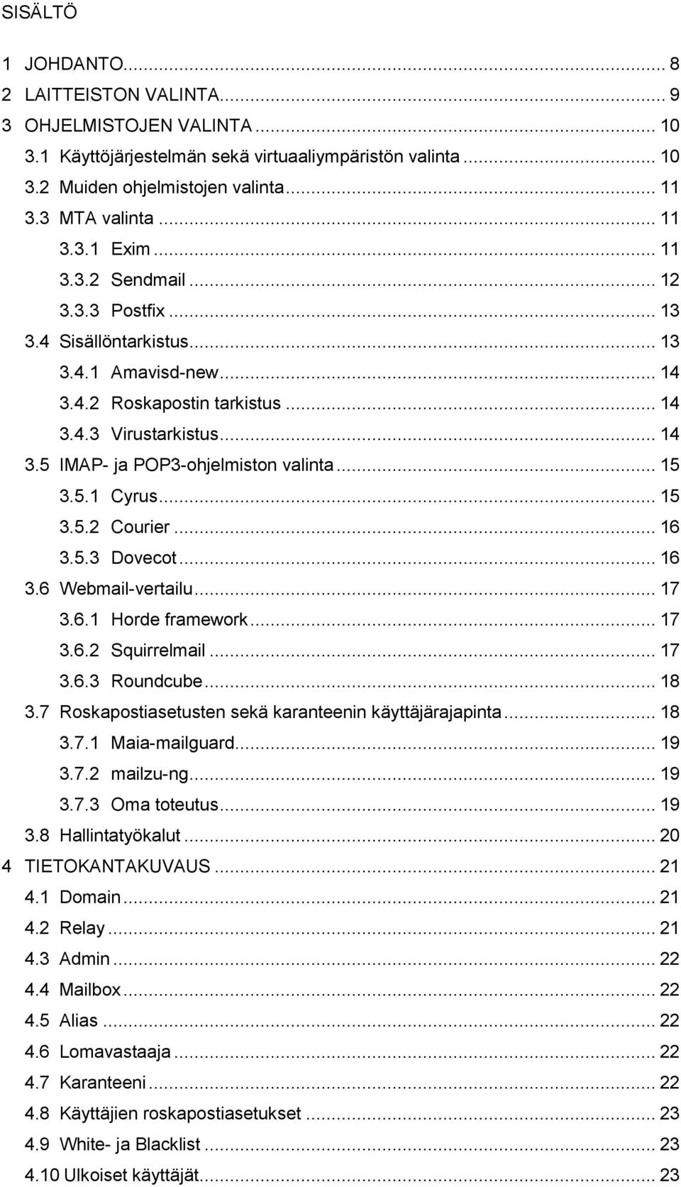 .. 15 3.5.1 Cyrus... 15 3.5.2 Courier... 16 3.5.3 Dovecot... 16 3.6 Webmail-vertailu... 17 3.6.1 Horde framework... 17 3.6.2 Squirrelmail... 17 3.6.3 Roundcube... 18 3.