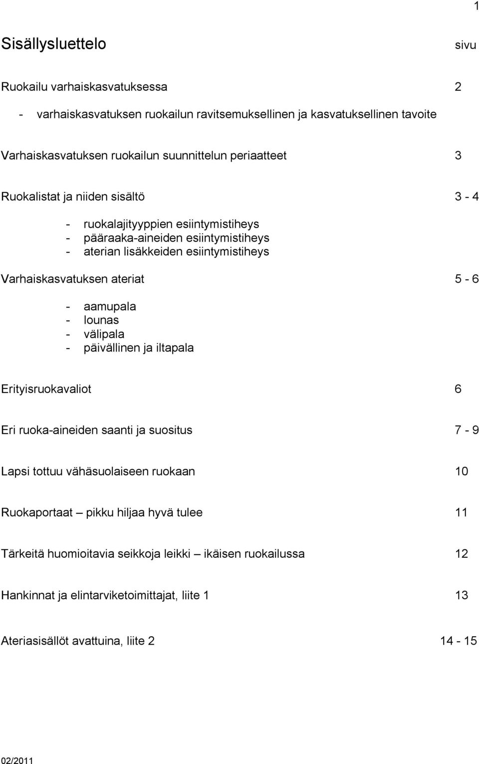 Varhaiskasvatuksen ateriat 5-6 - aamupala - lounas - välipala - päivällinen ja iltapala Erityisruokavaliot 6 Eri ruoka-aineiden saanti ja suositus 7-9 Lapsi tottuu vähäsuolaiseen