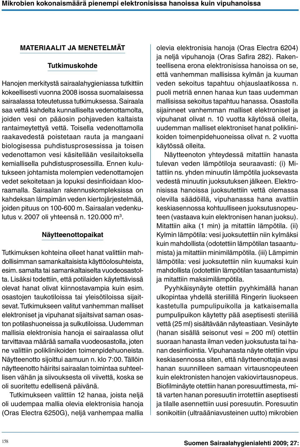 Toisella vedenottamolla raakavedestä poistetaan rauta ja mangaani biologisessa puhdistusprosessissa ja toisen vedenottamon vesi käsitellään vesilaitoksella kemiallisella puhdistusprosessilla.