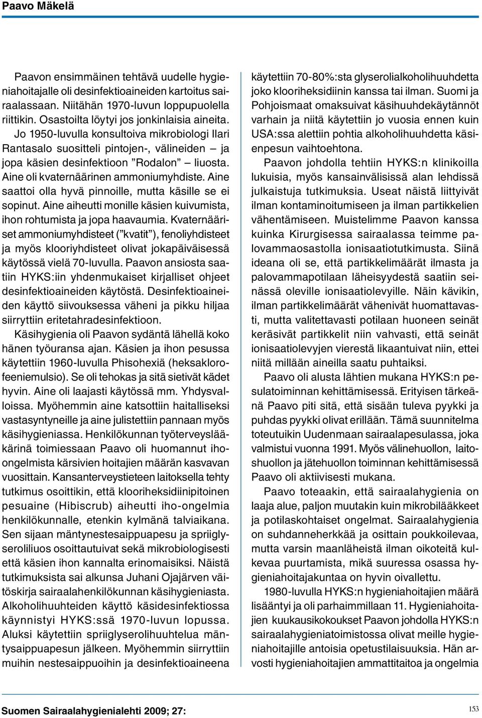 Aine oli kvaternäärinen ammoniumyhdiste. Aine saattoi olla hyvä pinnoille, mutta käsille se ei sopinut. Aine aiheutti monille käsien kuivumista, ihon rohtumista ja jopa haavaumia.