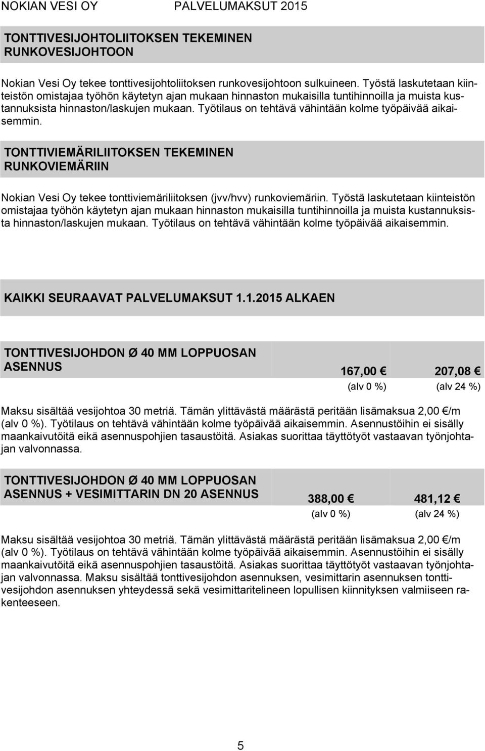 Työtilaus on tehtävä vähintään kolme työpäivää aikaisemmin. TONTTIVIEMÄRILIITOKSEN TEKEMINEN RUNKOVIEMÄRIIN Nokian Vesi Oy tekee tonttiviemäriliitoksen (jvv/hvv) runkoviemäriin.