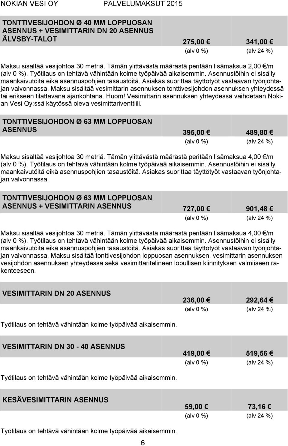 Asiakas suorittaa täyttötyöt vastaavan työnjohtajan valvonnassa. Maksu sisältää vesimittarin asennuksen tonttivesijohdon asennuksen yhteydessä tai erikseen tilattavana ajankohtana. Huom!
