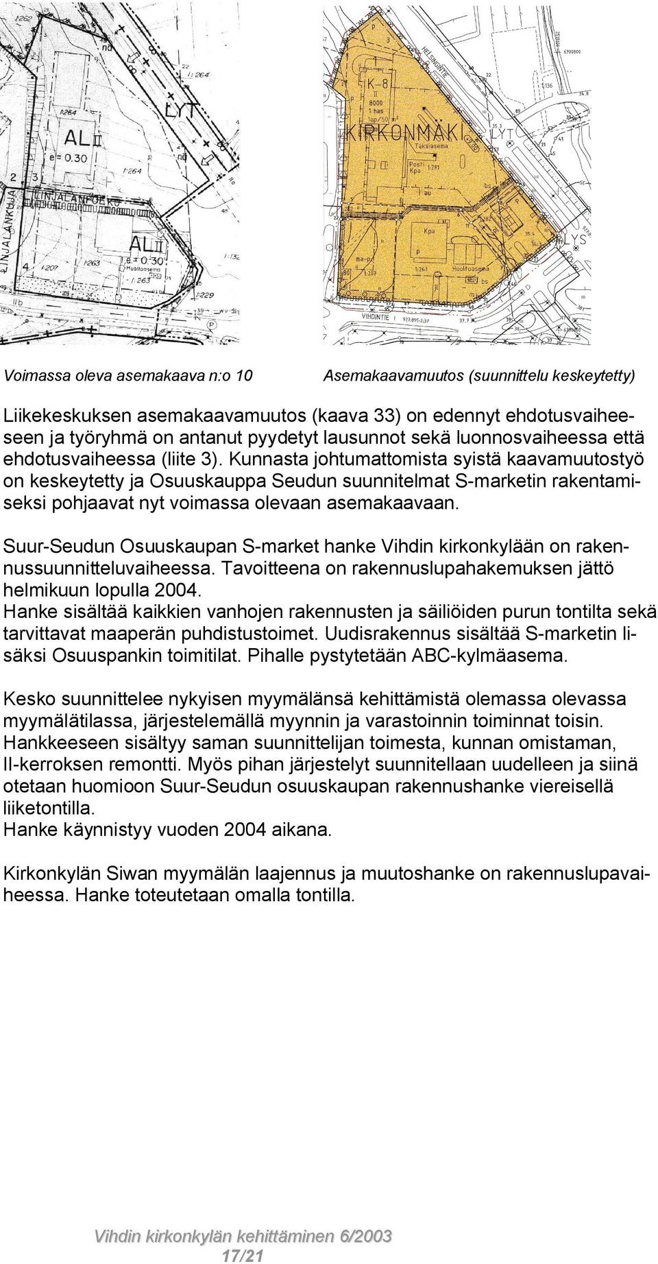 Kunnasta johtumattomista syistä kaavamuutostyö on keskeytetty ja Osuuskauppa Seudun suunnitelmat S-marketin rakentamiseksi pohjaavat nyt voimassa olevaan asemakaavaan.