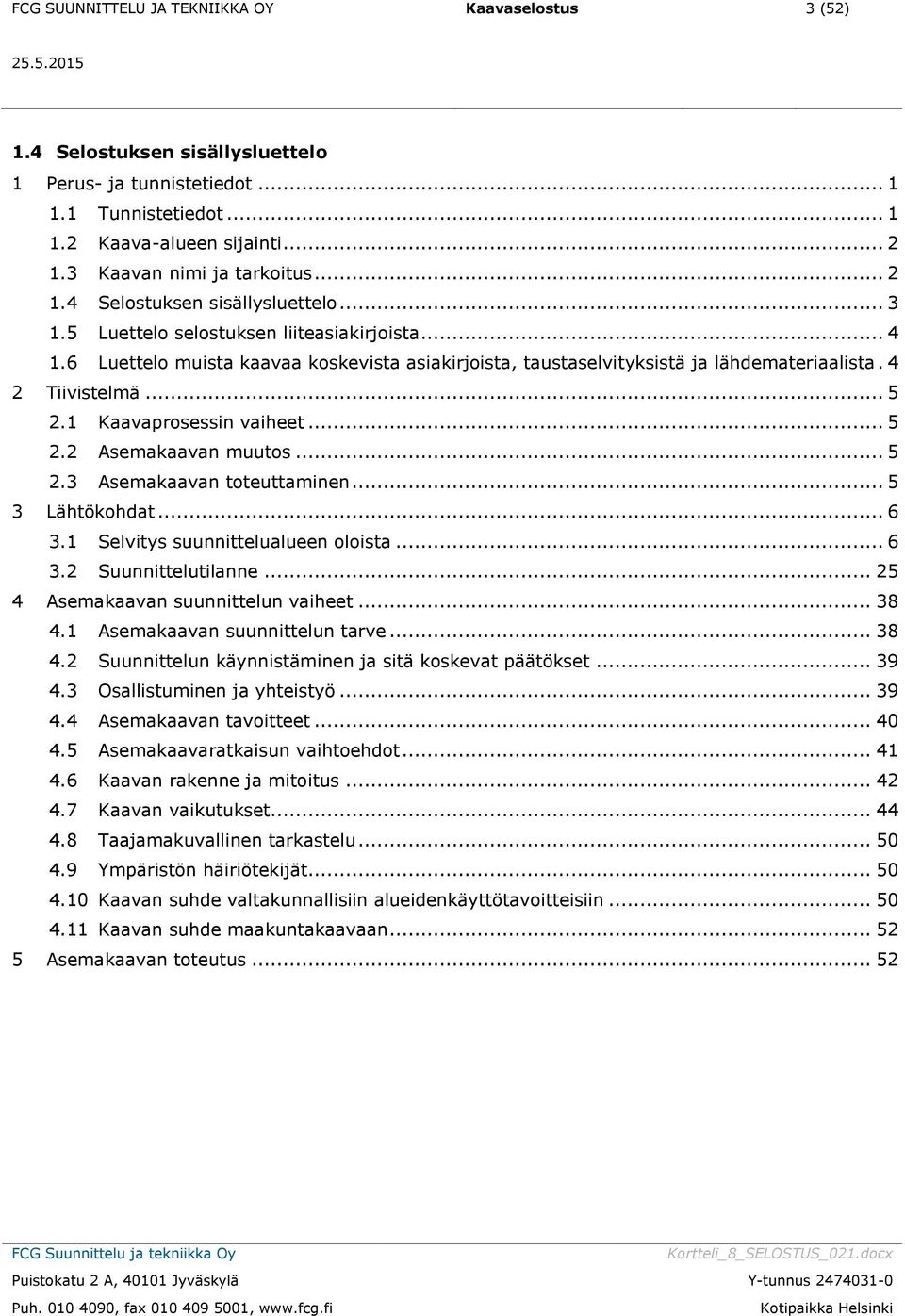 6 Luettelo muista kaavaa koskevista asiakirjoista, taustaselvityksistä ja lähdemateriaalista. 4 2 Tiivistelmä... 5 2.1 Kaavaprosessin vaiheet... 5 2.2 Asemakaavan muutos... 5 2.3 Asemakaavan toteuttaminen.