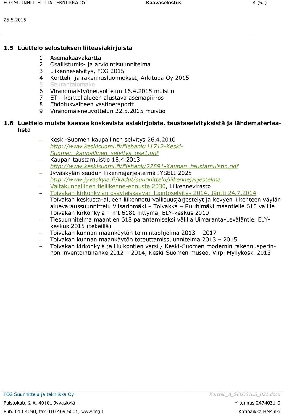 6 Viranomaistyöneuvottelun 16.4.2015 muistio 7 ET korttelialueen alustava asemapiirros 8 Ehdotusvaiheen vastineraportti 9 Viranomaisneuvottelun 22.5.2015 muistio 1.