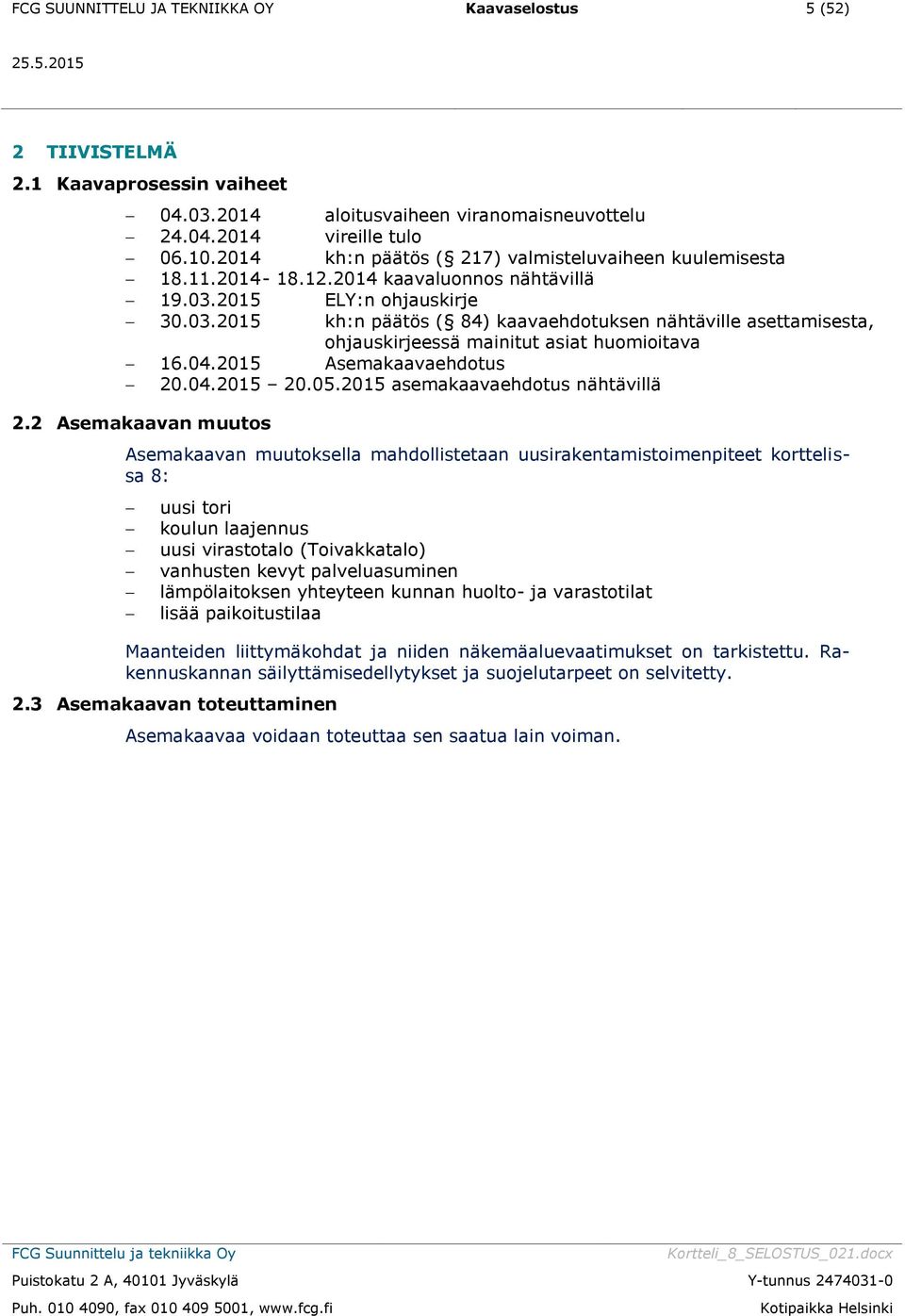 2015 ELY:n ohjauskirje 30.03.2015 kh:n päätös ( 84) kaavaehdotuksen nähtäville asettamisesta, ohjauskirjeessä mainitut asiat huomioitava 16.04.2015 Asemakaavaehdotus 20.04.2015 20.05.