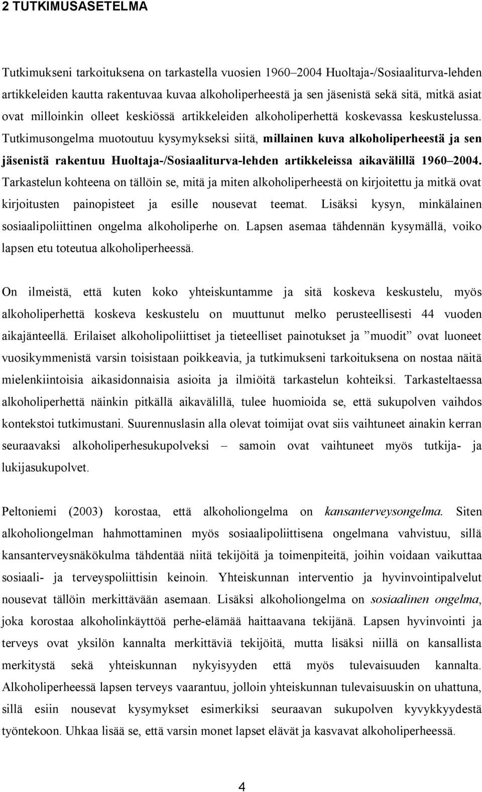 Tutkimusongelma muotoutuu kysymykseksi siitä, millainen kuva alkoholiperheestä ja sen jäsenistä rakentuu Huoltaja-/Sosiaaliturva-lehden artikkeleissa aikavälillä 1960 2004.