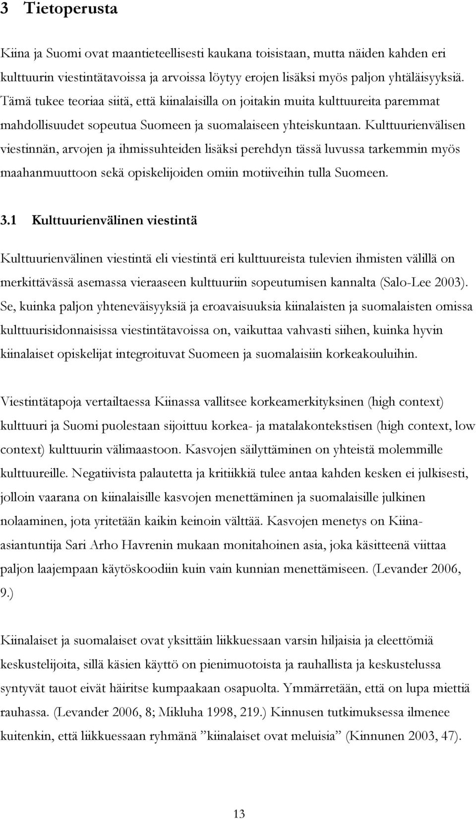 Kulttuurienvälisen viestinnän, arvojen ja ihmissuhteiden lisäksi perehdyn tässäluvussa tarkemmin myös maahanmuuttoon sekäopiskelijoiden omiin motiiveihin tulla Suomeen. 3.