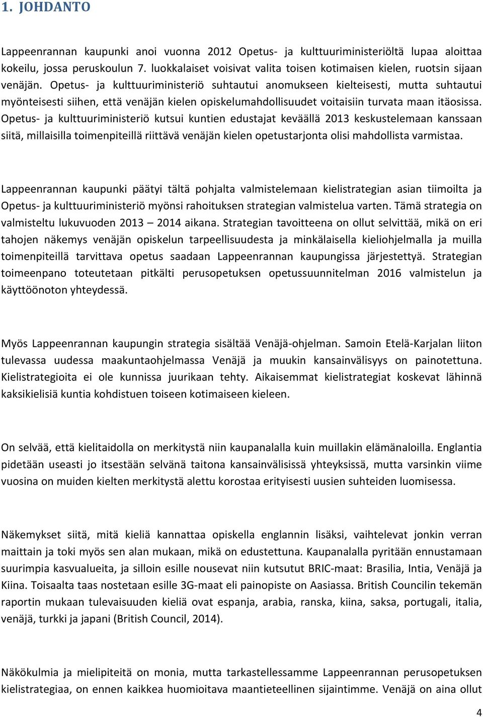 Opetus ja kulttuuriministeriö suhtautui anomukseen kielteisesti, mutta suhtautui myönteisesti siihen, että venäjän kielen opiskelumahdollisuudet voitaisiin turvata maan itäosissa.