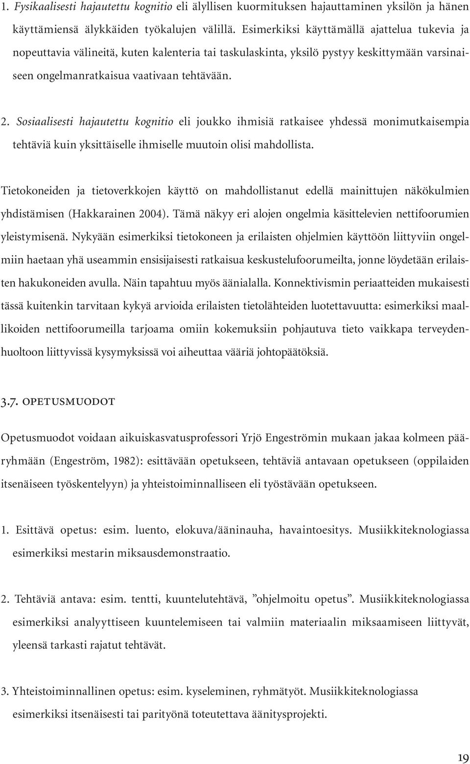 Sosiaalisesti hajautettu kognitio eli joukko ihmisiä ratkaisee yhdessä monimutkaisempia tehtäviä kuin yksittäiselle ihmiselle muutoin olisi mahdollista.