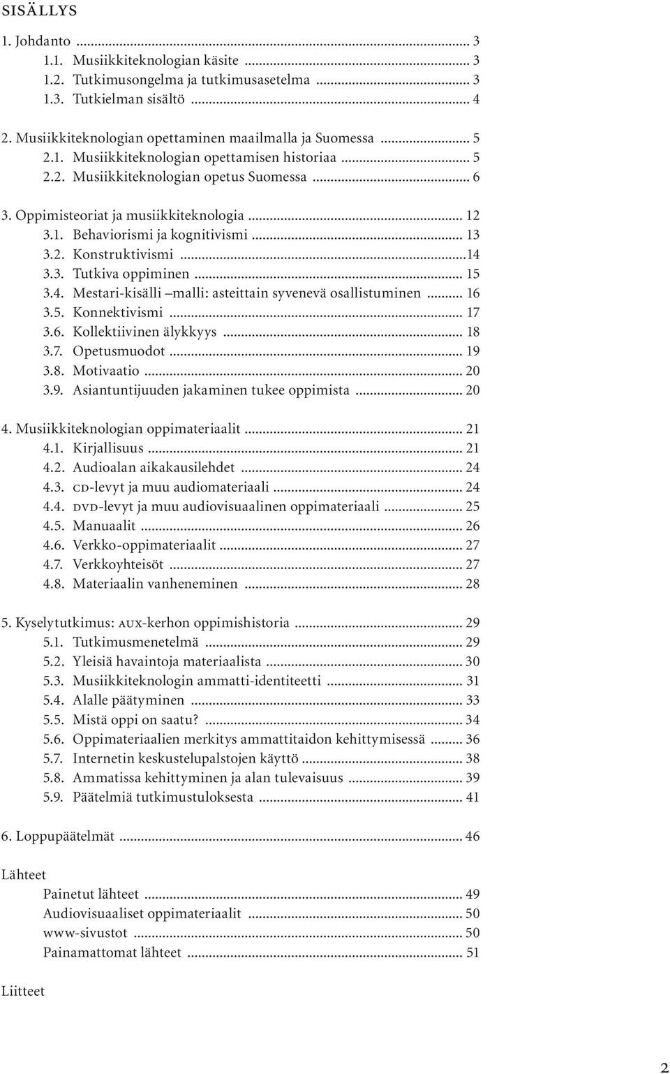 ..14 3.3. Tutkiva oppiminen... 15 3.4. Mestari-kisälli malli: asteittain syvenevä osallistuminen... 16 3.5. Konnektivismi... 17 3.6. Kollektiivinen älykkyys... 18 3.7. Opetusmuodot... 19 3.8. Motivaatio.