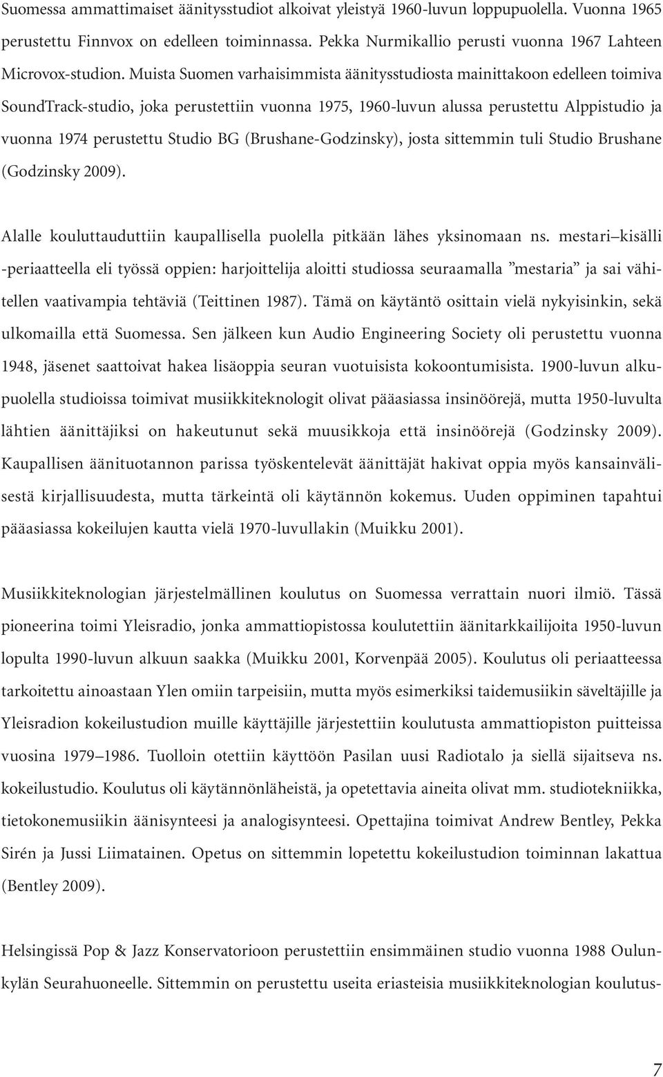 Muista Suomen varhaisimmista äänitysstudiosta mainittakoon edelleen toimiva SoundTrack-studio, joka perustettiin vuonna 1975, 1960-luvun alussa perustettu Alppistudio ja vuonna 1974 perustettu Studio