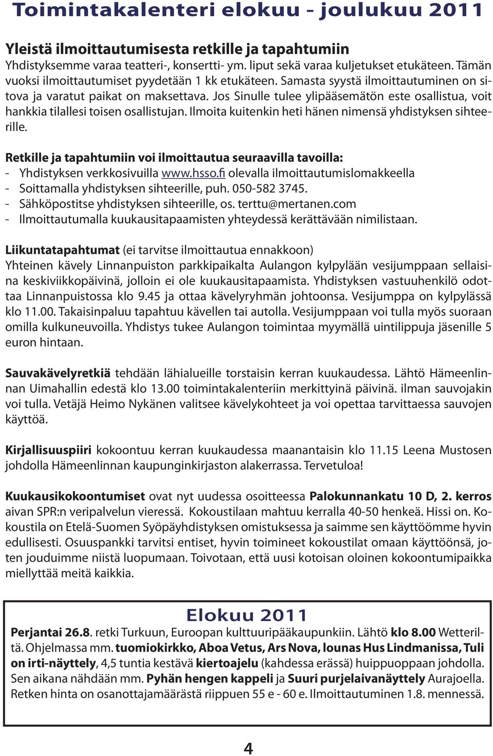 Jos Sinulle tulee ylipääsemätön este osallistua, voit hankkia tilallesi toisen osallistujan. Ilmoita kuitenkin heti hänen nimensä yhdistyksen sihteerille.