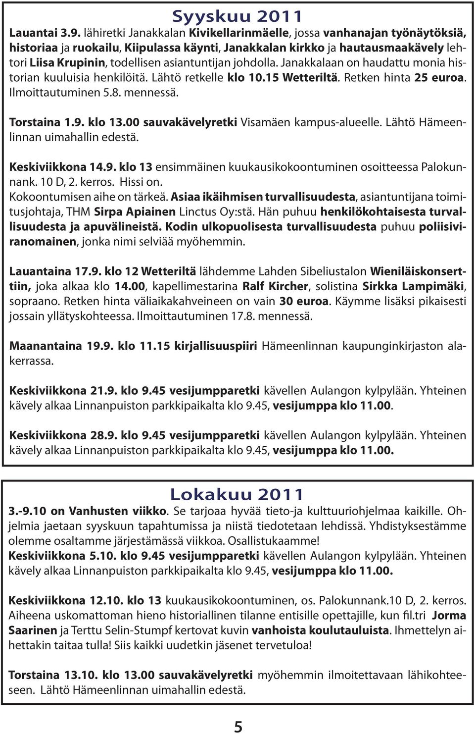 asiantuntijan johdolla. Janakkalaan on haudattu monia historian kuuluisia henkilöitä. Lähtö retkelle klo 10.15 Wetteriltä. Retken hinta 25 euroa. Ilmoittautuminen 5.8. mennessä. Torstaina 1.9. klo 13.