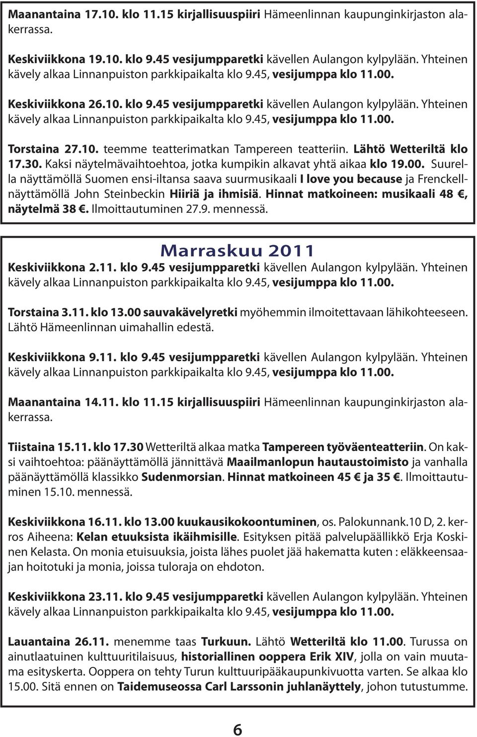 Suurella näyttämöllä Suomen ensi-iltansa saava suurmusikaali I love you because ja Frenckellnäyttämöllä John Steinbeckin Hiiriä ja ihmisiä. Hinnat matkoineen: musikaali 48, näytelmä 38.