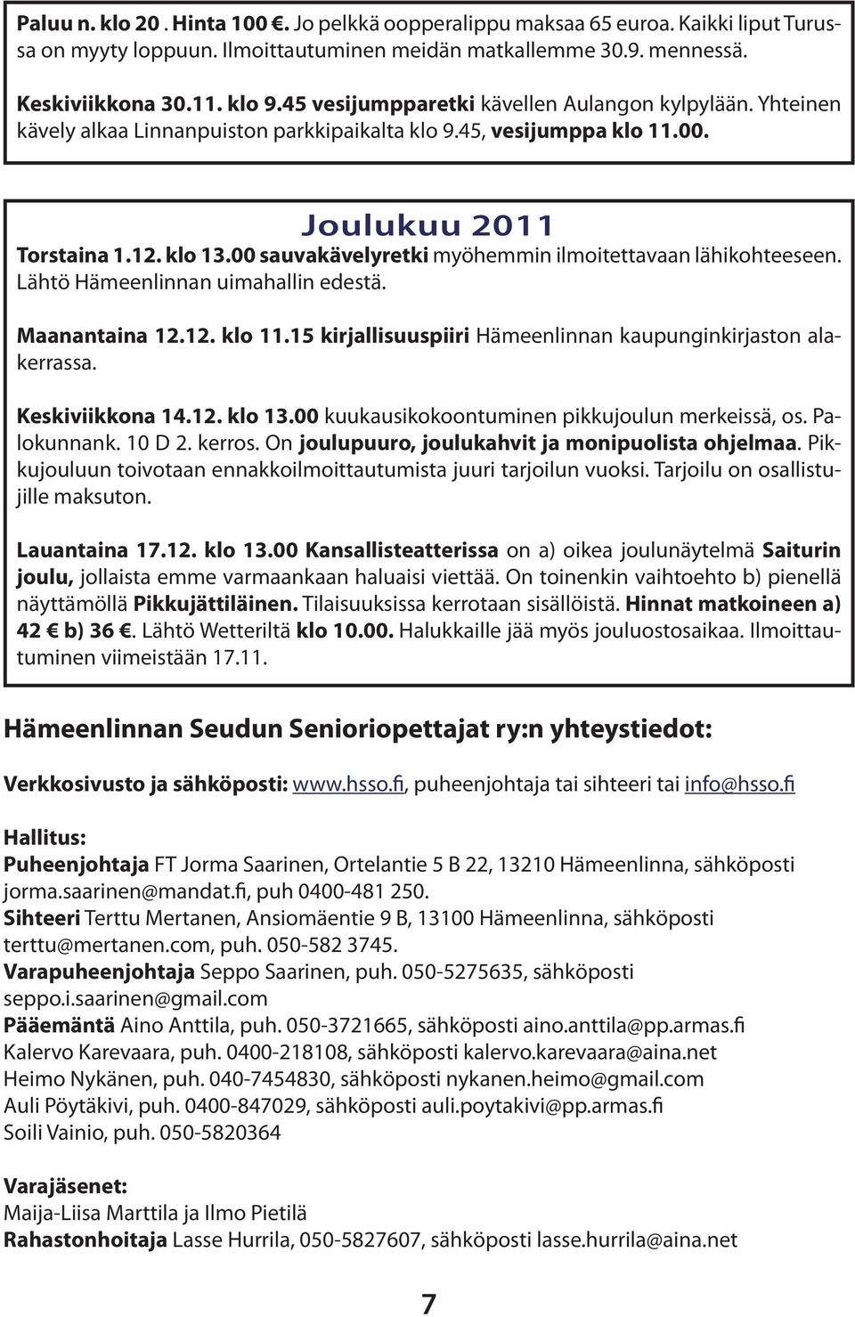 Maanantaina 12.12. klo 11.15 kirjallisuuspiiri Hämeenlinnan kaupunginkirjaston alakerrassa. Keskiviikkona 14.12. klo 13.00 kuukausikokoontuminen pikkujoulun merkeissä, os. Palokunnank. 10 D 2. kerros.