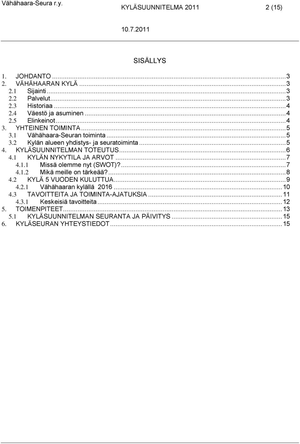 1 KYLÄN NYKYTILA JA ARVOT... 7 4.1.1 Missä olemme nyt (SWOT)?... 7 4.1.2 Mikä meille on tärkeää?... 8 4.2 KYLÄ 5 VUODEN KULUTTUA... 9 4.2.1 Vähähaaran kylällä 2016... 10 4.