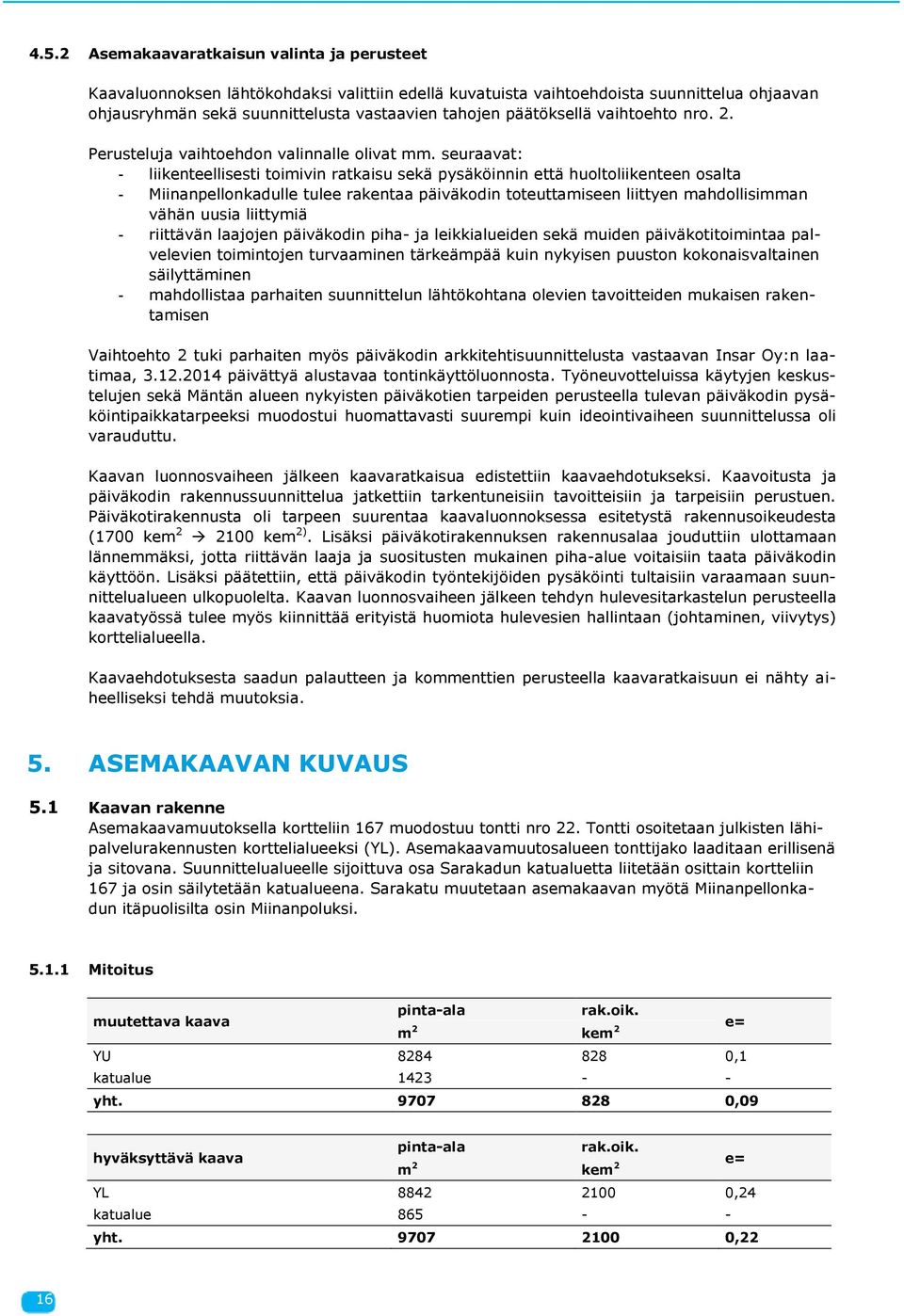 seuraavat: - liikenteellisesti toimivin ratkaisu sekä pysäköinnin että huoltoliikenteen osalta - Miinanpellonkadulle tulee rakentaa päiväkodin toteuttamiseen liittyen mahdollisimman vähän uusia