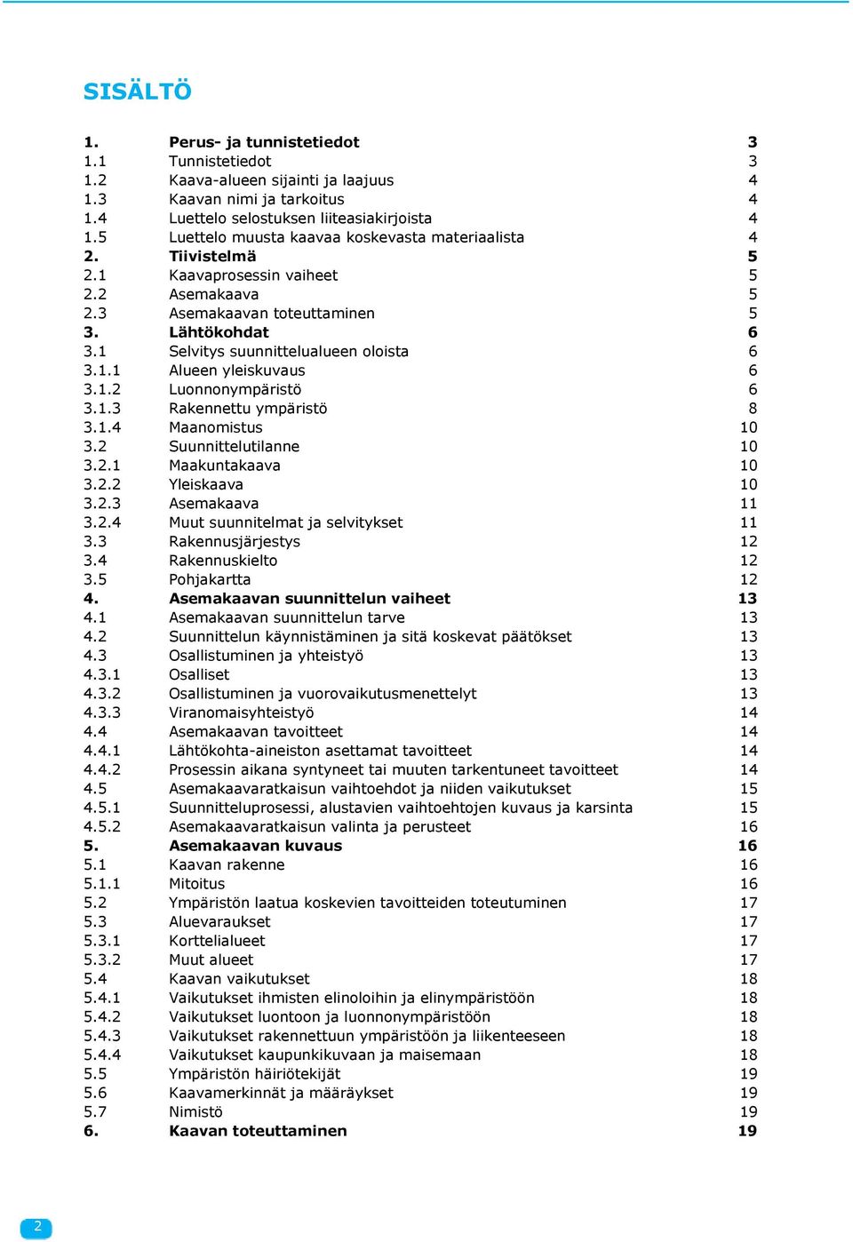 1 Selvitys suunnittelualueen oloista 6 3.1.1 Alueen yleiskuvaus 6 3.1.2 Luonnonympäristö 6 3.1.3 Rakennettu ympäristö 8 3.1.4 Maanomistus 10 3.2 Suunnittelutilanne 10 3.2.1 Maakuntakaava 10 3.2.2 Yleiskaava 10 3.